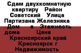 Сдам двухкомнатную квартиру › Район ­ Советский › Улица ­ Партизана Железняка › Дом ­ 21а › Этажность дома ­ 22 › Цена ­ 13 000 - Красноярский край, Красноярск г. Недвижимость » Квартиры аренда   . Красноярский край